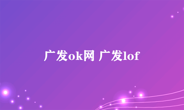 广发ok网 广发lof