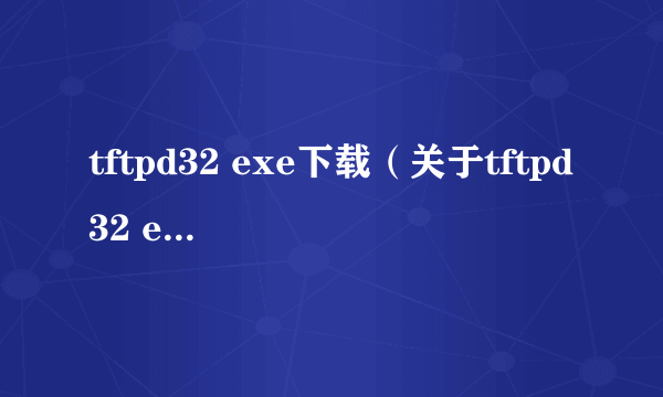 tftpd32 exe下载（关于tftpd32 exe下载的简介）