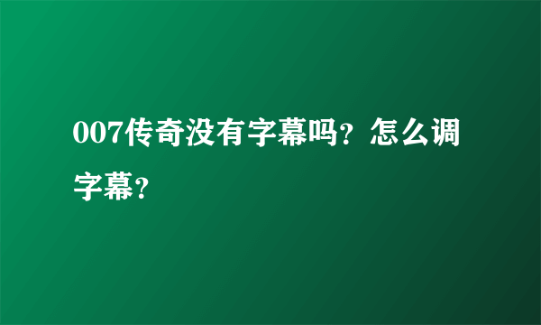 007传奇没有字幕吗？怎么调字幕？