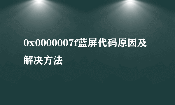 0x0000007f蓝屏代码原因及解决方法