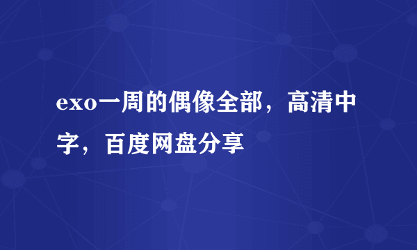 exo一周的偶像全部，高清中字，百度网盘分享