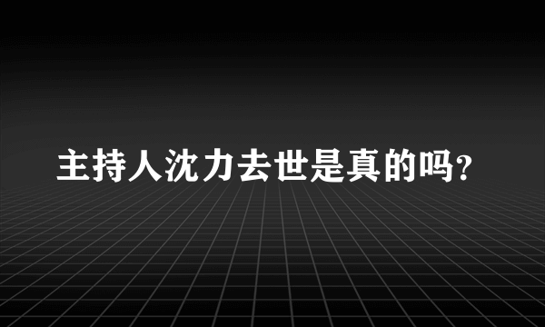 主持人沈力去世是真的吗？