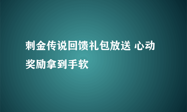 刺金传说回馈礼包放送 心动奖励拿到手软