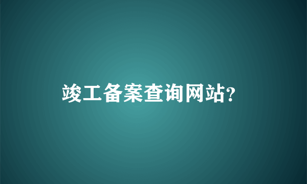 竣工备案查询网站？