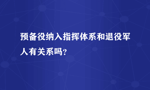 预备役纳入指挥体系和退役军人有关系吗？