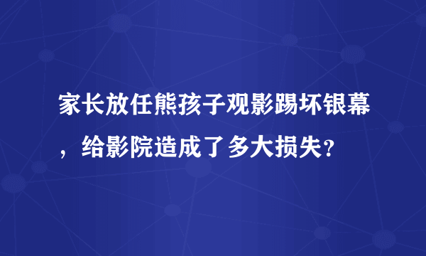 家长放任熊孩子观影踢坏银幕，给影院造成了多大损失？