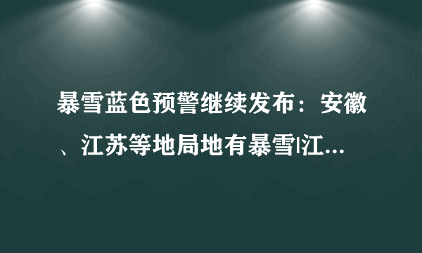 暴雪蓝色预警继续发布：安徽、江苏等地局地有暴雪|江苏省|暴雪|安徽省