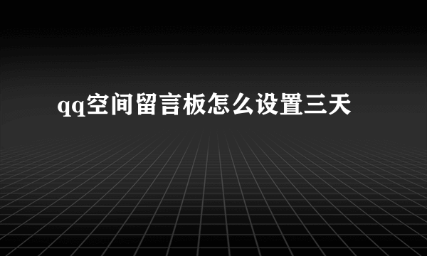 qq空间留言板怎么设置三天