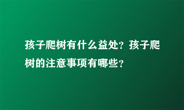 孩子爬树有什么益处？孩子爬树的注意事项有哪些？