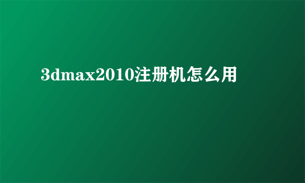 3dmax2010注册机怎么用