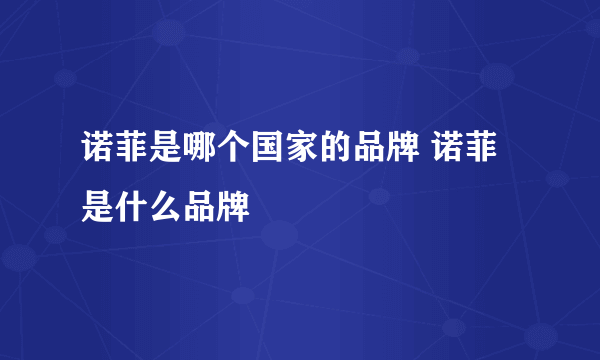 诺菲是哪个国家的品牌 诺菲是什么品牌