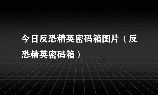 今日反恐精英密码箱图片（反恐精英密码箱）