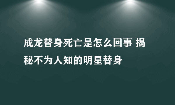 成龙替身死亡是怎么回事 揭秘不为人知的明星替身