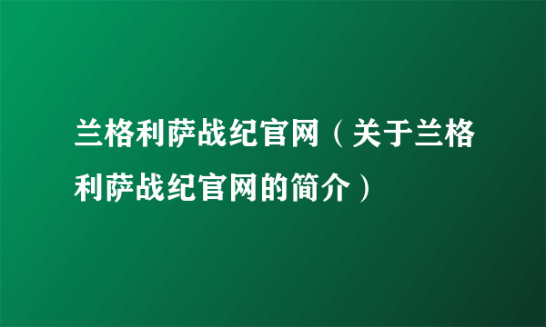 兰格利萨战纪官网（关于兰格利萨战纪官网的简介）