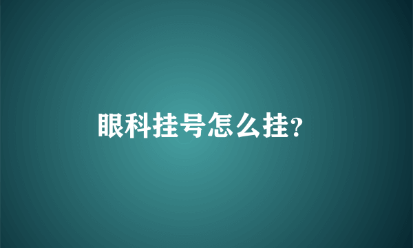 眼科挂号怎么挂？