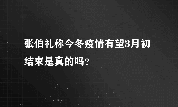 张伯礼称今冬疫情有望3月初结束是真的吗？