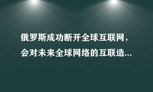 俄罗斯成功断开全球互联网，会对未来全球网络的互联造成什么样的影响？