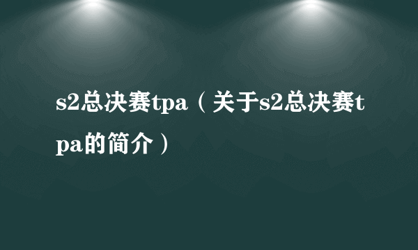 s2总决赛tpa（关于s2总决赛tpa的简介）