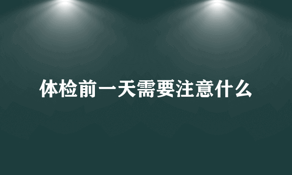 体检前一天需要注意什么