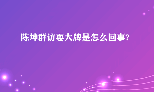 陈坤群访耍大牌是怎么回事?