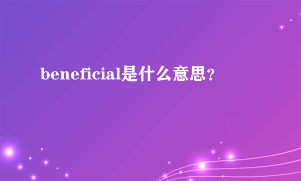 beneficial是什么意思？