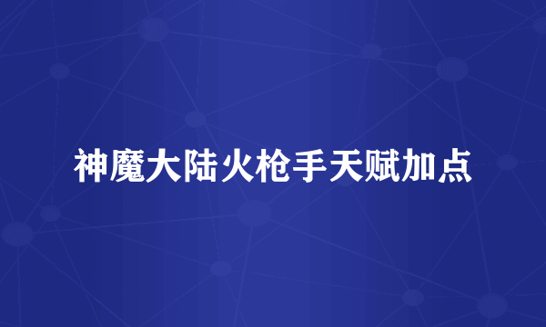 神魔大陆火枪手天赋加点