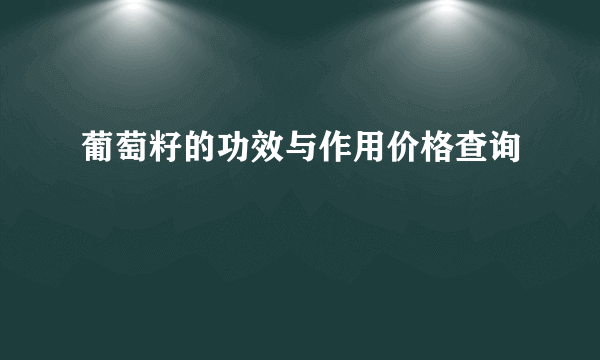 葡萄籽的功效与作用价格查询