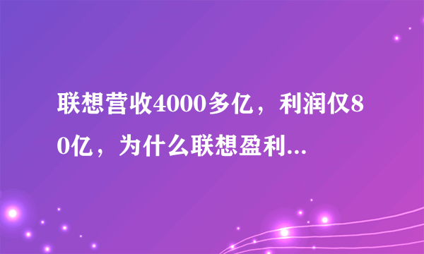 联想营收4000多亿，利润仅80亿，为什么联想盈利能力那么差？(联想盈利额)