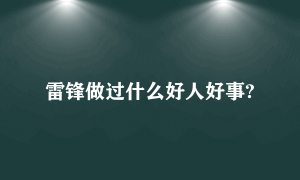 雷锋做过什么好人好事?