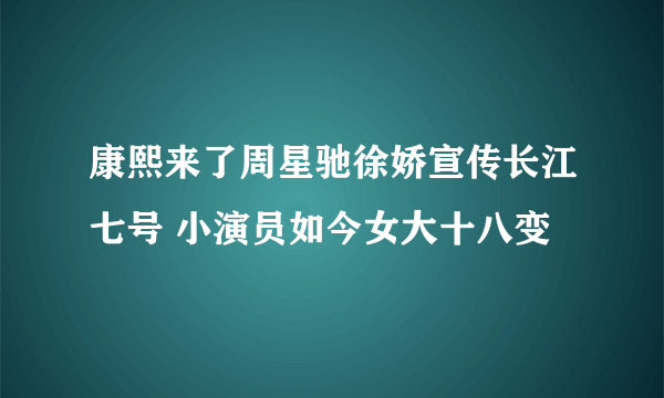 康熙来了周星驰徐娇宣传长江七号 小演员如今女大十八变