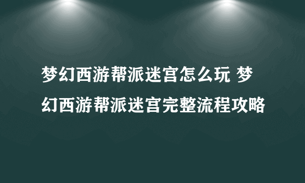 梦幻西游帮派迷宫怎么玩 梦幻西游帮派迷宫完整流程攻略