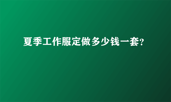 夏季工作服定做多少钱一套？