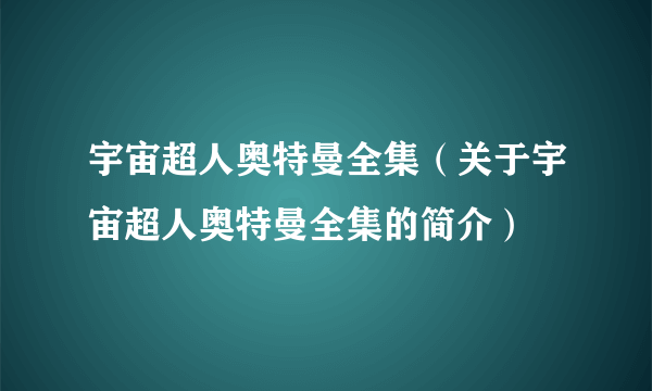 宇宙超人奥特曼全集（关于宇宙超人奥特曼全集的简介）