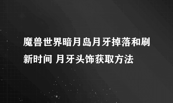 魔兽世界暗月岛月牙掉落和刷新时间 月牙头饰获取方法