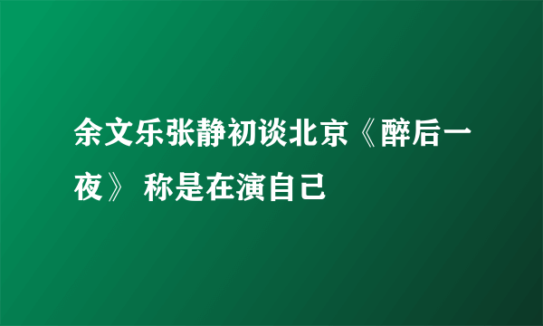 余文乐张静初谈北京《醉后一夜》 称是在演自己