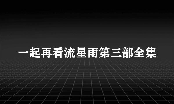 一起再看流星雨第三部全集