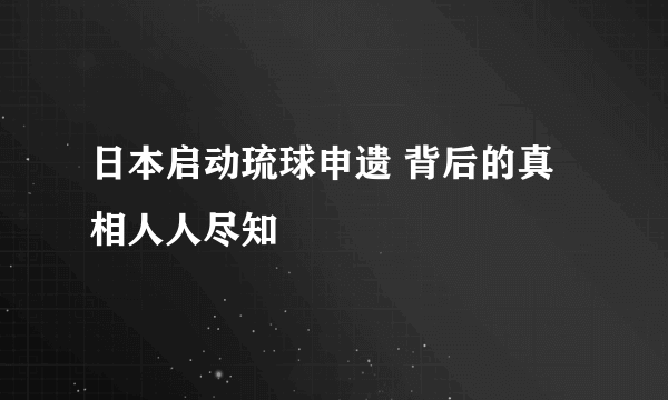 日本启动琉球申遗 背后的真相人人尽知