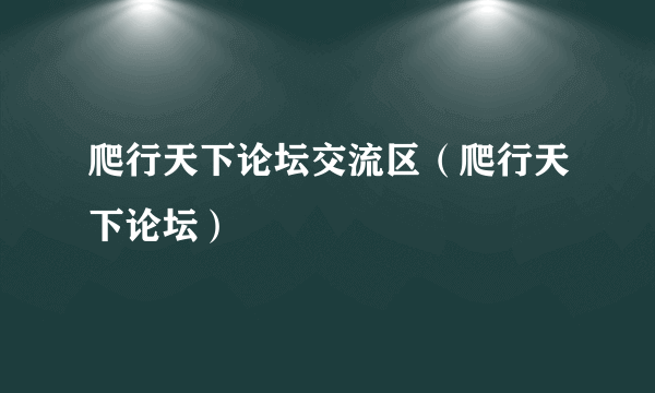 爬行天下论坛交流区（爬行天下论坛）