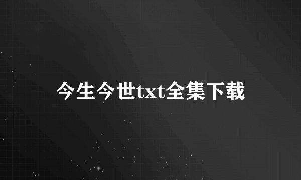 今生今世txt全集下载