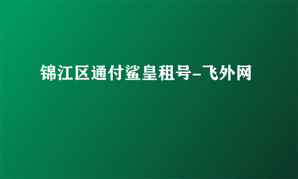 锦江区通付鲨皇租号-飞外网