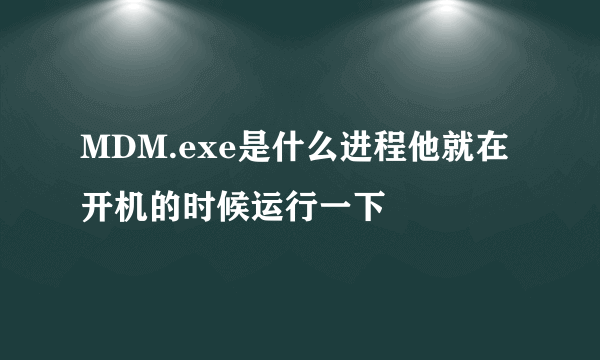 MDM.exe是什么进程他就在开机的时候运行一下