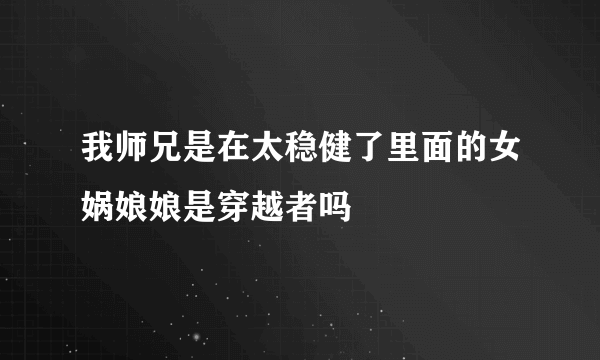 我师兄是在太稳健了里面的女娲娘娘是穿越者吗