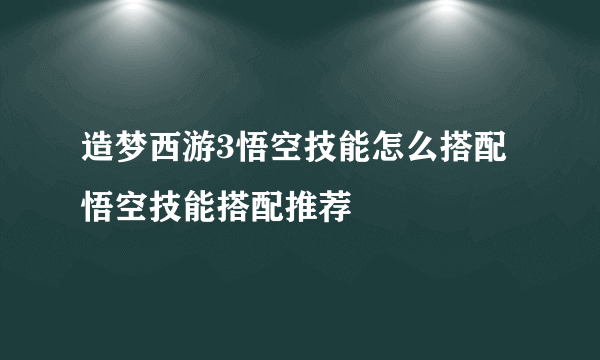 造梦西游3悟空技能怎么搭配 悟空技能搭配推荐