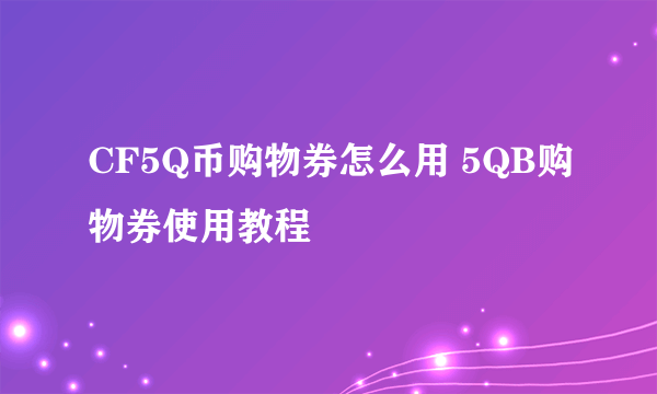 CF5Q币购物券怎么用 5QB购物券使用教程