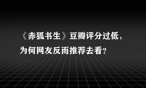 《赤狐书生》豆瓣评分过低，为何网友反而推荐去看？