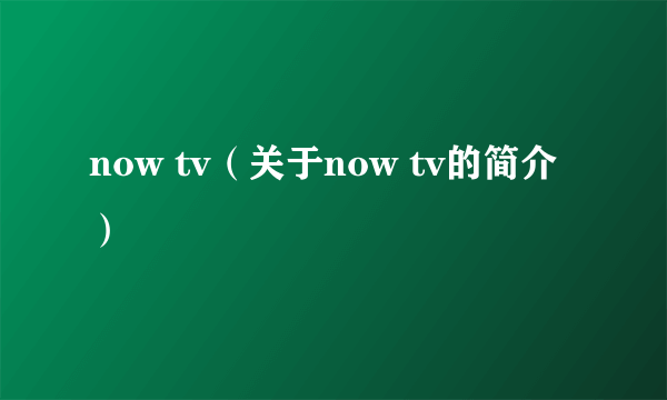 now tv（关于now tv的简介）