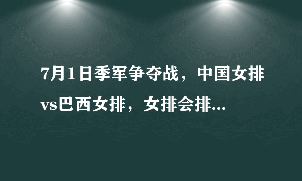 7月1日季军争夺战，中国女排vs巴西女排，女排会排出怎样的首发阵容？李盈莹能否首发？