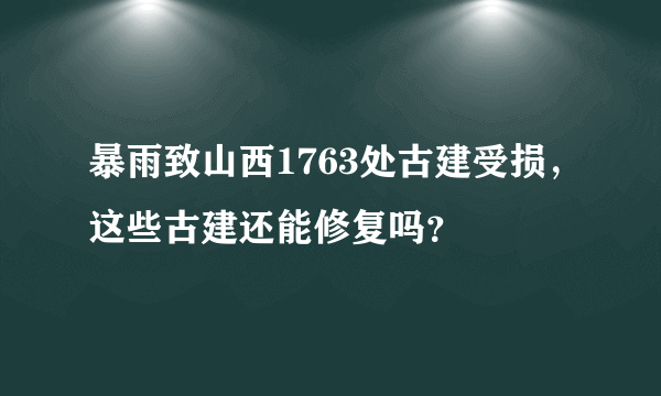 暴雨致山西1763处古建受损，这些古建还能修复吗？