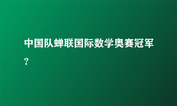 中国队蝉联国际数学奥赛冠军？