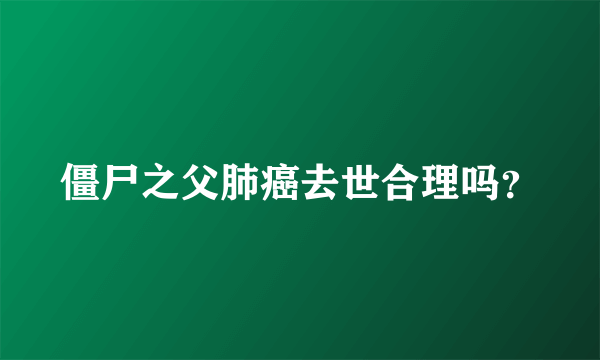 僵尸之父肺癌去世合理吗？